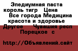 Эпедиумная паста, король тигр › Цена ­ 1 500 - Все города Медицина, красота и здоровье » Другое   . Чувашия респ.,Порецкое. с.